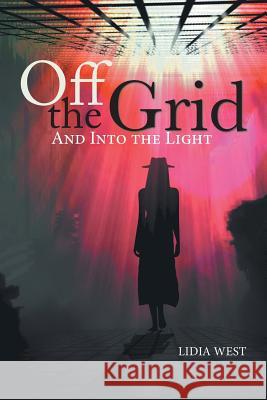 Off the Grid: And Into the Light Lidia West   9781524587291 Xlibris - książka