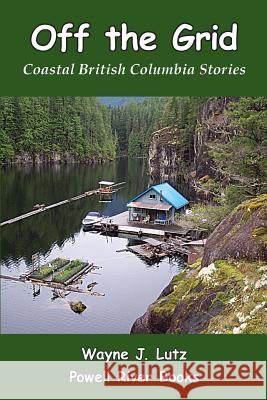 Off the Grid: Coastal British Columbia Stories Wayne J. Lutz 9781478333326 Createspace - książka