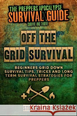 Off The Grid Survival: Beginners Grid Down Survival Tips, Tricks and Long Term Survival Strategies for Preppers Rayder, Steve 9781514876749 Createspace - książka