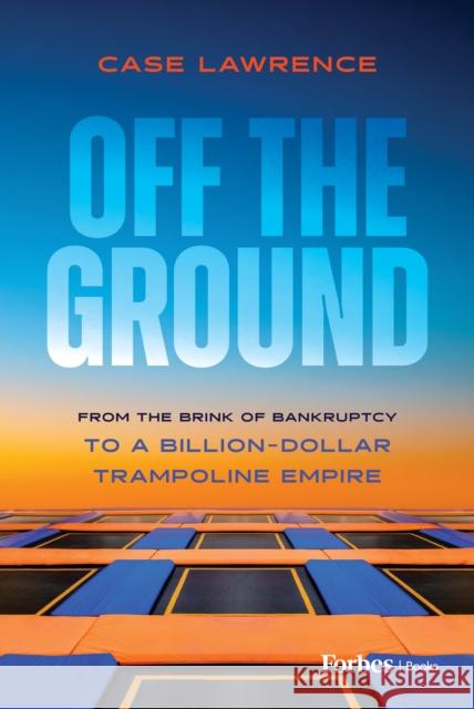 Off the Ground: From the Brink of Bankruptcy to a Billion-Dollar Trampoline Empire Case Lawrence 9798887507200 Advantage Media Group - książka