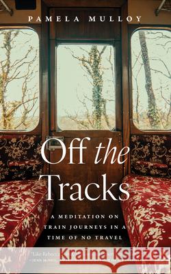 Off The Tracks: A Meditation on Train Journeys in a Year of No Travel Pamela Mulloy 9781770417298 ECW Press,Canada - książka