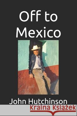 Off to Mexico John Hutchinson 9798850750749 Independently Published - książka