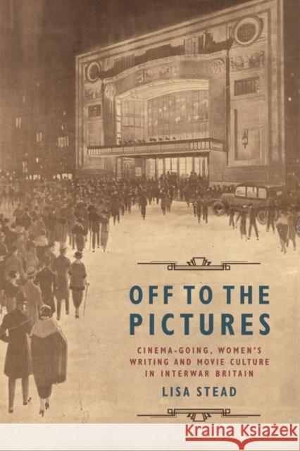 Off to the Pictures: Cinemagoing, Women's Writing and Movie Culture in Interwar Britain Lisa Stead 9781474431910 Edinburgh University Press - książka