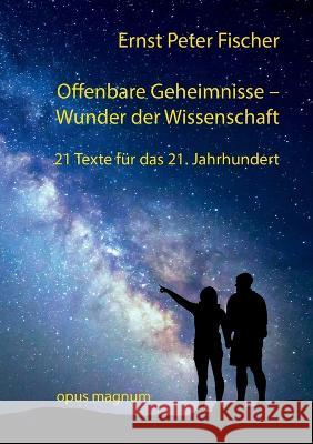 Offenbare Geheimnisse - Wunder der Wissenschaft: 21 Texte fur das 21. Jahrhundert Ernst Peter Fischer   9783956120442 Opus Magnum - książka