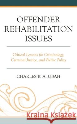 Offender Rehabilitation Issues: Critical Lessons for Criminology, Criminal Justice, and Public Policy Charles B.A. Ubah 9781666922790 Lexington Books - książka