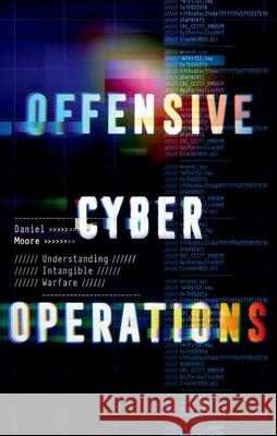 Offensive Cyber Operations: Understanding Intangible Warfare Daniel Moore 9780197657553 Oxford University Press, USA - książka