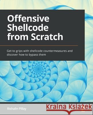 Offensive Shellcode from Scratch: Get to grips with shellcode countermeasures and discover how to bypass them Rishalin Pillay 9781803247427 Packt Publishing - książka