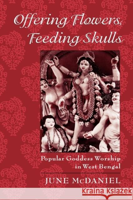 Offering Flowers, Feeding Skulls: Popular Goddess Worship in West Bengal McDaniel, June 9780195167900 Oxford University Press, USA - książka