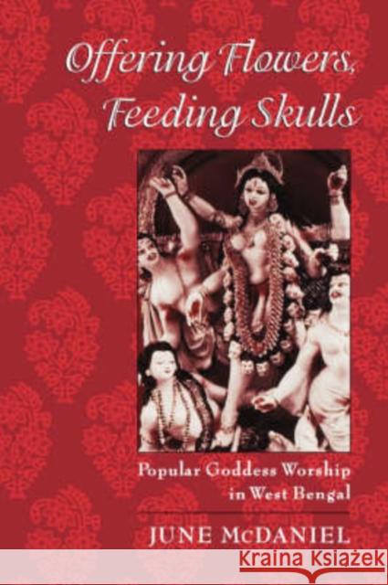 Offering Flowers, Feeding Skulls: Popular Goddess Worship in West Bengal McDaniel, June 9780195167917 Oxford University Press, USA - książka