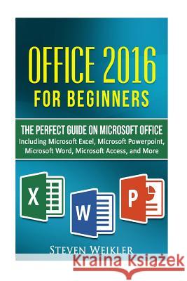 Office 2016 For Beginners- The PERFECT Guide on Microsoft Office: Including Microsoft Excel Microsoft PowerPoint Microsoft Word Microsoft Access and m Weikler, Steven 9781537205755 Createspace Independent Publishing Platform - książka