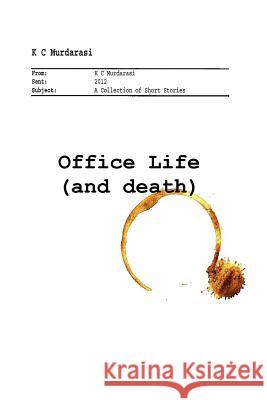 Office Life (and Death): A Collection of Short Stories K. C. Murdarasi 9781511630993 Createspace - książka