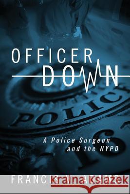 Officer Down: A Police Surgeon and the NYPD Francis V. Adams 9781432794927 Outskirts Press - książka