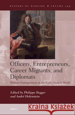 Officers, Entrepreneurs, Career Migrants, and Diplomats: Military Entrepreneurs in the Early Modern World Philippe Rogger Andr? Holenstein 9789004515659 Brill - książka