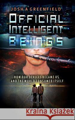 Official Intelligent Beings: How Our Devices Became Us, And The World Consumed Itself Greenfield, Josh a. 9781514869802 Createspace - książka