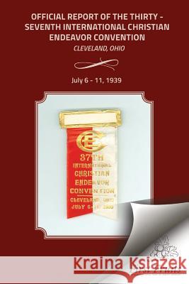 Official Report of the Thirty - Seventh International Christian Endeavor Convention: Cleveland, Ohio July 6 - 11, 1939 International Society of Christian Endea Bert H. Davis 9781621713067 First Fruits Press - książka