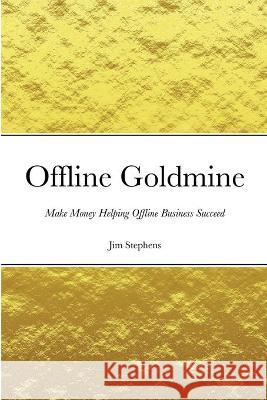 Offline Goldmine: Make Money Helping Offline Business Succeed Jim Stephens 9781648303029 Econo Publishing Company - książka