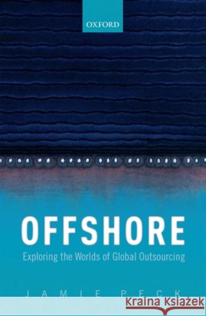 Offshore: Exploring the Worlds of Global Outsourcing Peck, Jamie 9780198727408 Oxford University Press, USA - książka