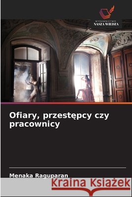 Ofiary, przestępcy czy pracownicy Menaka Raguparan 9786630016055 Wydawnictwo Nasza Wiedza - książka