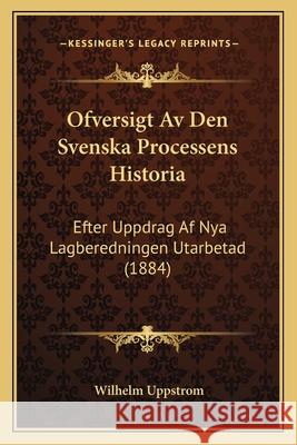 Ofversigt Av Den Svenska Processens Historia: Efter Uppdrag Af Nya Lagberedningen Utarbetad (1884) Uppstrom, Wilhelm 9781168392688 INGRAM INTERNATIONAL INC - książka