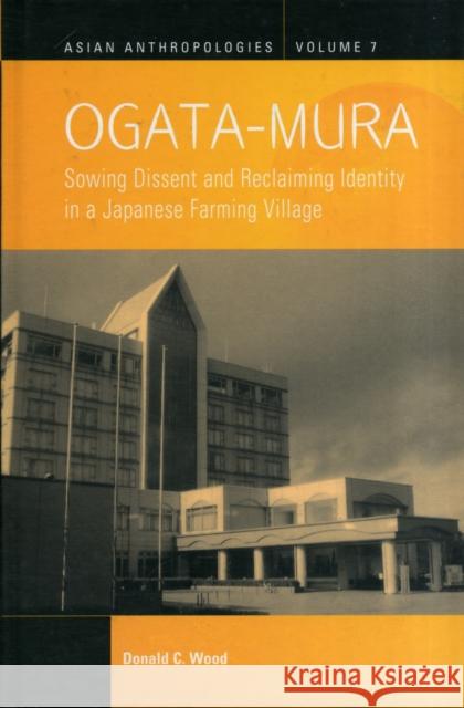 Ogata-Mura: Sowing Dissent and Reclaiming Identity in a Japanese Farming Village Donald C. Wood 9780857455246 Berghahn Books - książka