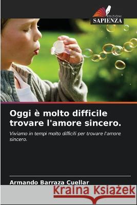 Oggi e molto difficile trovare l'amore sincero. Armando Barraza Cuellar   9786205725597 Edizioni Sapienza - książka