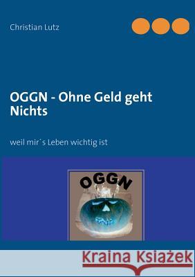 OGGN - Ohne Geld geht Nichts: weil mir's Leben wichtig ist Lutz, Christian 9783732231348 Books on Demand - książka