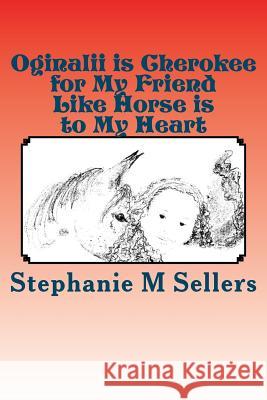 Oginalii is Cherokee for My Friend Like Horse is to My Heart Sellers, Stephanie M. 9781466254015 Createspace - książka