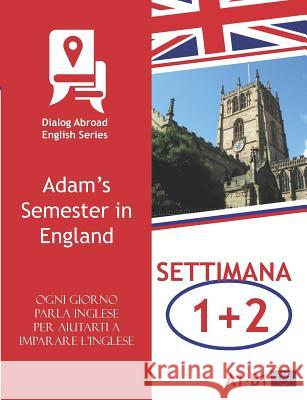 Ogni Giorno Parla Inglese Per Aiutarti a Imparare l'Inglese - Settimana 1/Settimana 2: Adam's Semester in England Books, Dialog Abroad 9781728755540 Independently Published - książka