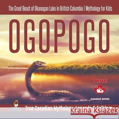 Ogopogo - The Great Beast of Okanagan Lake in British Columbia Mythology for Kids True Canadian Mythology, Legends & Folklore Professor Beaver 9780228235767 Professor Beaver - książka