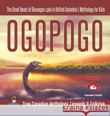 Ogopogo - The Great Beast of Okanagan Lake in British Columbia Mythology for Kids True Canadian Mythology, Legends & Folklore Professor Beaver 9780228236115 Professor Beaver - książka