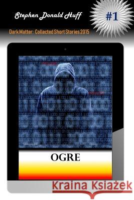 Ogre: Dark Matter: Collected Short Stories 2015 Stephen Donald Huff, Dr 9781542816991 Createspace Independent Publishing Platform - książka