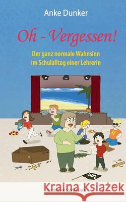 Oh - Vergessen!: Der ganz normale Wahnsinn im Schulalltag einer Lehrerin Dunker, Anke 9783732296194 Books on Demand - książka