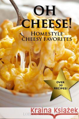 Oh Cheese!: Homestyle Cheesy Favorites Lora C. Mercado 9780991026982 Lora Mercado - książka