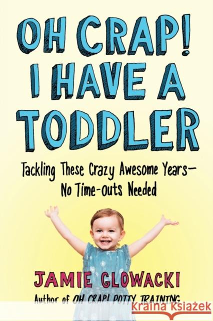 Oh Crap! I Have a Toddler: Tackling These Crazy Awesome Years--No Time-Outs Needed Glowacki, Jamie 9781982109738 Touchstone Books - książka