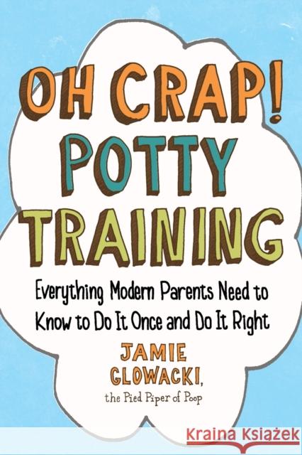 Oh Crap! Potty Training: Everything Modern Parents Need to Know  to Do It Once and Do It Right Jamie Glowacki 9781501122989 Simon & Schuster - książka