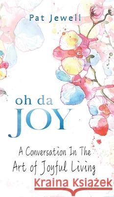 Oh Da Joy: A conversation in the art of joyful living Pat Jewell 9781637460603 Kharis Publishing - książka