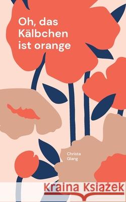 Oh, das Kälbchen ist orange Glang, Christa 9783755759652 Books on Demand - książka