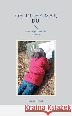 Oh, du Heimat, du!: Die Vergessenen des Killertals - Ein pseudowissenschaftliches Sammelsurium Walter F. Bosch 9783759707185 Bod - Books on Demand - książka