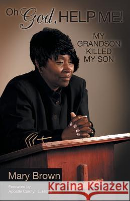Oh God, Help Me! My Grandson Killed My Son Mary Brown 9781449786113 WestBow Press - książka