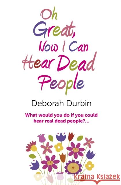 Oh Great, Now I Can Hear Dead People – What would you do if you could suddenly hear real dead people? Deborah Durbin 9781780994826 John Hunt Publishing - książka
