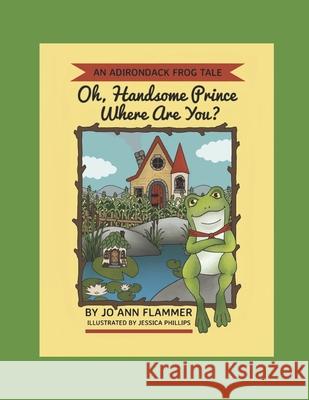 Oh, Handsome Prince Where Are You?: An Adirondack Frog Tale Jessica Phillips Joann Flammer 9781735376301 Lone Loon Press - książka