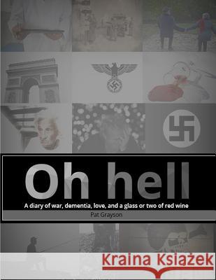 Oh hell A diary of war, dementia, love, and a glass or two of red wine. Patrick Grayson 9781539132578 Createspace Independent Publishing Platform - książka
