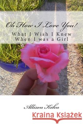 Oh How I Love You!: What I Wish I Knew When I was a Girl Kohn, Allison 9781499132755 Createspace - książka