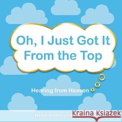 Oh, I Just Got It From the Top: Hearing from Heaven Helen Anderson Baffuto 9781640456051 Litfire Publishing, LLC - książka