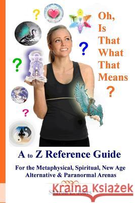 Oh, Is That What That Means?: A to Z Reference Guide - For the Metphysical, Spiritual, New Age, Alternative, & Paranormal Arenas Sharon L. Jones 9781544995113 Createspace Independent Publishing Platform - książka