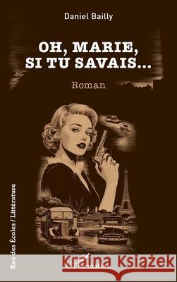 Oh, Marie, si tu savais... Daniel Bailly 9782336473000 Editions L'Harmattan - książka