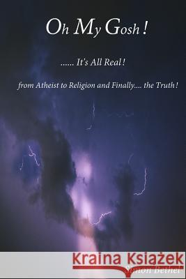 Oh My Gosh... It's all real!: From Atheist to Religion and finally the Truth! Bethel, Simon 9781983526923 Createspace Independent Publishing Platform - książka