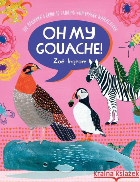 Oh My Gouache!: The Beginner's Guide to Painting with Opaque Watercolour Zoe (Author) Ingram 9781446308318 David & Charles - książka