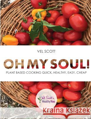 Oh My Soul!: Plant Based Cooking Quick, Healthy, Easy, Cheap Vel Scott 9781727088120 Createspace Independent Publishing Platform - książka