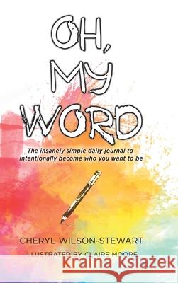 Oh, My Word: The insanely simple daily journal to intentionally become who you want to be Cheryl Wilson-Stewart Claire Moore  9780228817406 Tellwell Talent - książka